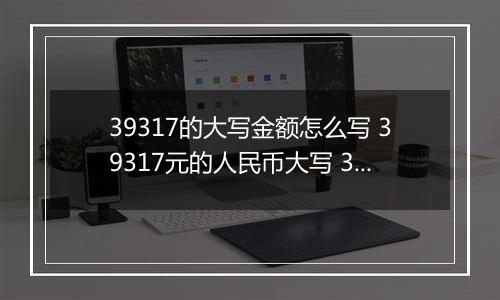 39317的大写金额怎么写 39317元的人民币大写 39317元的数字大写