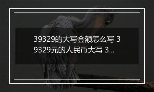 39329的大写金额怎么写 39329元的人民币大写 39329元的数字大写
