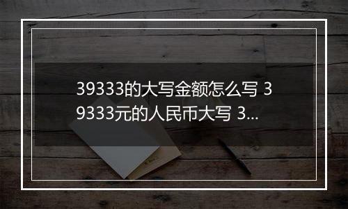 39333的大写金额怎么写 39333元的人民币大写 39333元的数字大写
