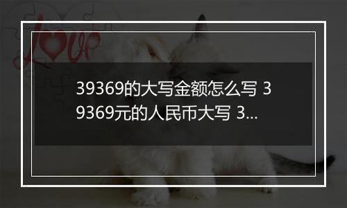 39369的大写金额怎么写 39369元的人民币大写 39369元的数字大写