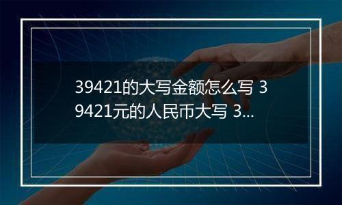 39421的大写金额怎么写 39421元的人民币大写 39421元的数字大写