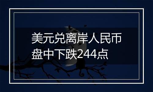 美元兑离岸人民币盘中下跌244点