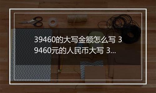 39460的大写金额怎么写 39460元的人民币大写 39460元的数字大写