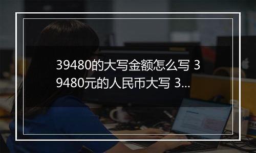 39480的大写金额怎么写 39480元的人民币大写 39480元的数字大写
