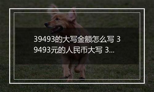 39493的大写金额怎么写 39493元的人民币大写 39493元的数字大写