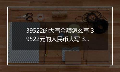 39522的大写金额怎么写 39522元的人民币大写 39522元的数字大写