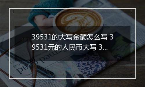 39531的大写金额怎么写 39531元的人民币大写 39531元的数字大写