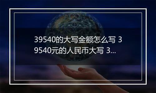 39540的大写金额怎么写 39540元的人民币大写 39540元的数字大写
