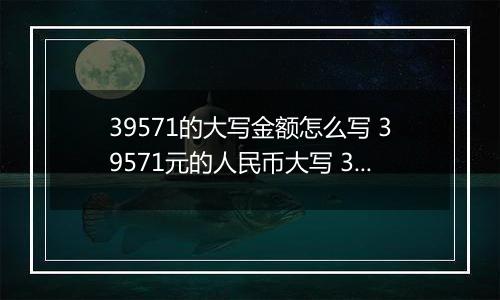 39571的大写金额怎么写 39571元的人民币大写 39571元的数字大写