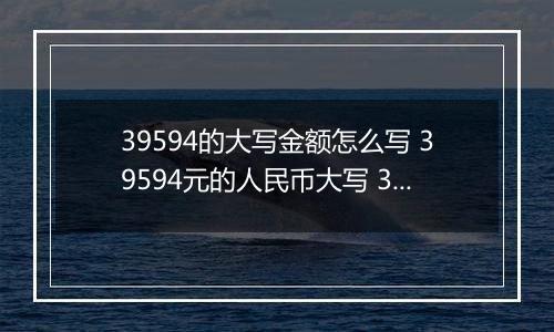 39594的大写金额怎么写 39594元的人民币大写 39594元的数字大写