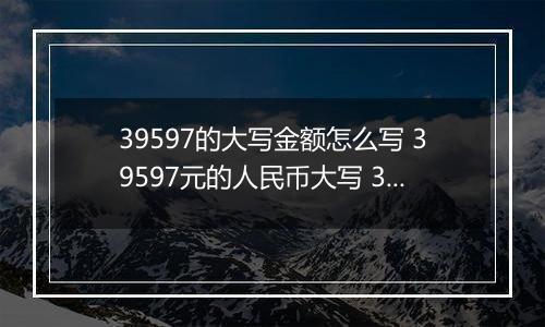 39597的大写金额怎么写 39597元的人民币大写 39597元的数字大写