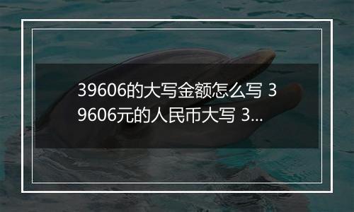 39606的大写金额怎么写 39606元的人民币大写 39606元的数字大写
