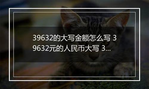 39632的大写金额怎么写 39632元的人民币大写 39632元的数字大写