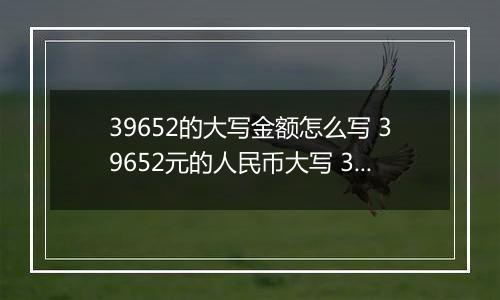 39652的大写金额怎么写 39652元的人民币大写 39652元的数字大写