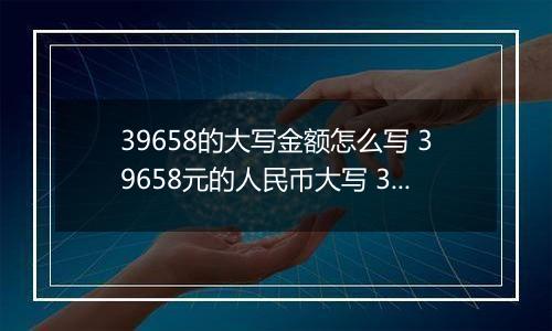 39658的大写金额怎么写 39658元的人民币大写 39658元的数字大写
