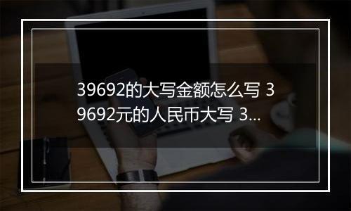 39692的大写金额怎么写 39692元的人民币大写 39692元的数字大写