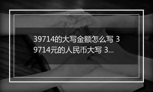 39714的大写金额怎么写 39714元的人民币大写 39714元的数字大写