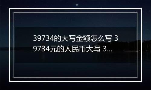39734的大写金额怎么写 39734元的人民币大写 39734元的数字大写