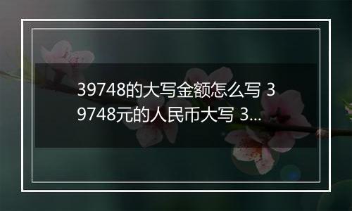 39748的大写金额怎么写 39748元的人民币大写 39748元的数字大写