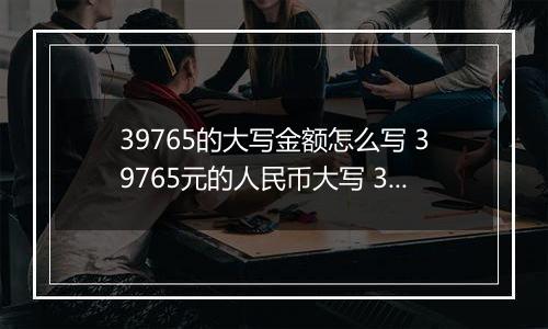 39765的大写金额怎么写 39765元的人民币大写 39765元的数字大写