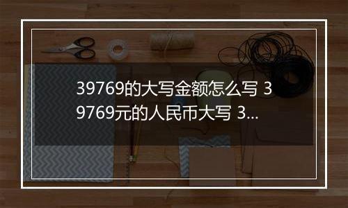 39769的大写金额怎么写 39769元的人民币大写 39769元的数字大写