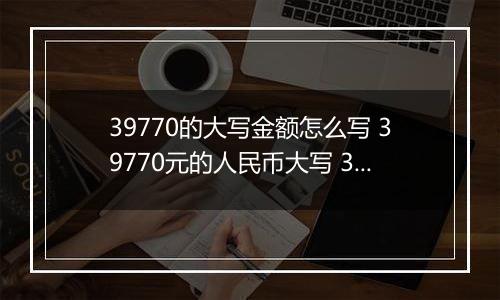 39770的大写金额怎么写 39770元的人民币大写 39770元的数字大写