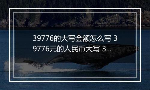 39776的大写金额怎么写 39776元的人民币大写 39776元的数字大写