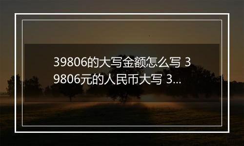 39806的大写金额怎么写 39806元的人民币大写 39806元的数字大写