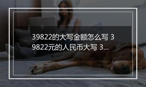 39822的大写金额怎么写 39822元的人民币大写 39822元的数字大写