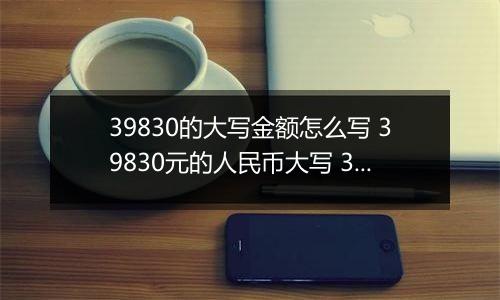 39830的大写金额怎么写 39830元的人民币大写 39830元的数字大写