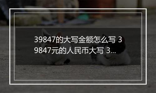 39847的大写金额怎么写 39847元的人民币大写 39847元的数字大写