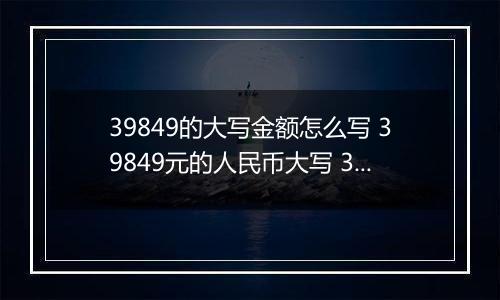 39849的大写金额怎么写 39849元的人民币大写 39849元的数字大写
