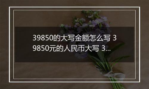 39850的大写金额怎么写 39850元的人民币大写 39850元的数字大写