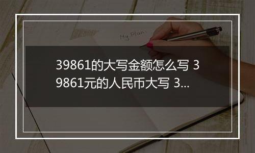 39861的大写金额怎么写 39861元的人民币大写 39861元的数字大写