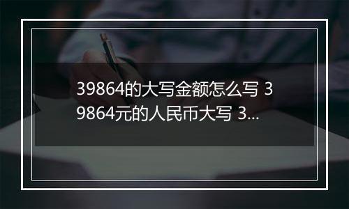39864的大写金额怎么写 39864元的人民币大写 39864元的数字大写