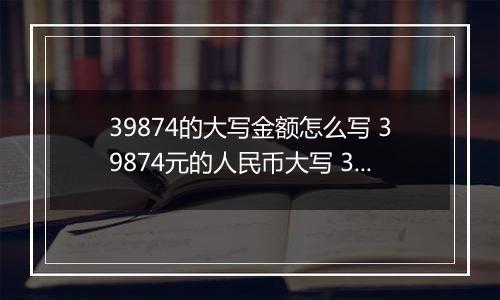 39874的大写金额怎么写 39874元的人民币大写 39874元的数字大写