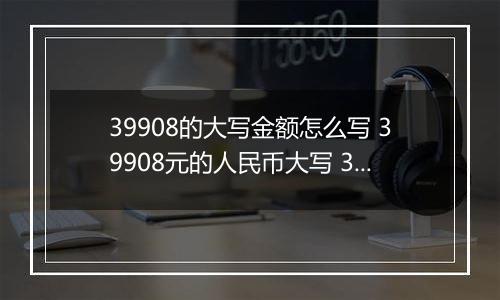 39908的大写金额怎么写 39908元的人民币大写 39908元的数字大写