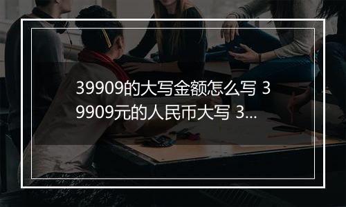 39909的大写金额怎么写 39909元的人民币大写 39909元的数字大写
