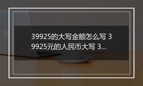39925的大写金额怎么写 39925元的人民币大写 39925元的数字大写