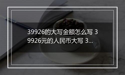 39926的大写金额怎么写 39926元的人民币大写 39926元的数字大写