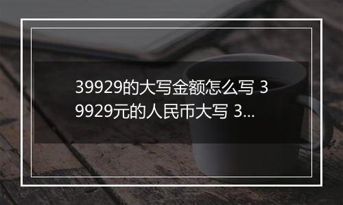 39929的大写金额怎么写 39929元的人民币大写 39929元的数字大写