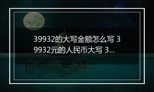39932的大写金额怎么写 39932元的人民币大写 39932元的数字大写