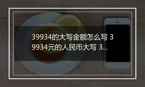 39934的大写金额怎么写 39934元的人民币大写 39934元的数字大写