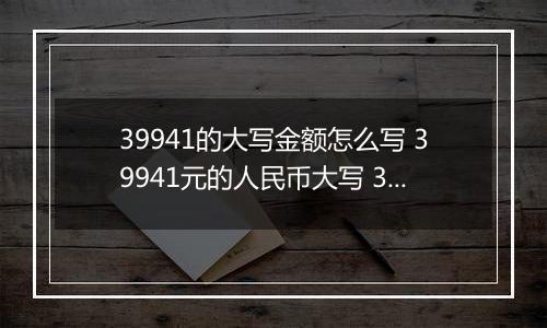 39941的大写金额怎么写 39941元的人民币大写 39941元的数字大写
