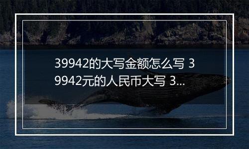 39942的大写金额怎么写 39942元的人民币大写 39942元的数字大写