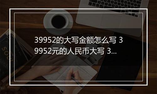 39952的大写金额怎么写 39952元的人民币大写 39952元的数字大写