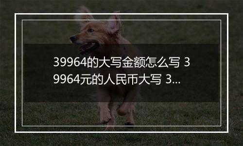 39964的大写金额怎么写 39964元的人民币大写 39964元的数字大写