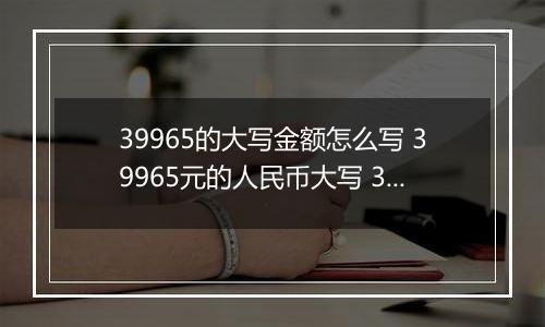 39965的大写金额怎么写 39965元的人民币大写 39965元的数字大写