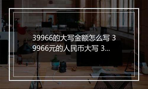 39966的大写金额怎么写 39966元的人民币大写 39966元的数字大写
