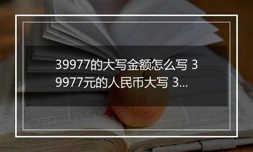 39977的大写金额怎么写 39977元的人民币大写 39977元的数字大写